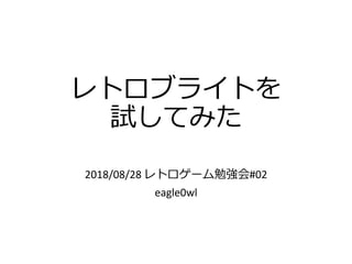 レトロブライトを
試してみた
2018/08/28 レトロゲーム勉強会#02
eagle0wl
 