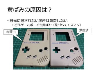 黄ばみの原因は？
• 日光に曝されない箇所は黄変しない
• 初代ゲームボーイも黄ばむ（見づらくてスマン）
漂白済
未漂白
 
