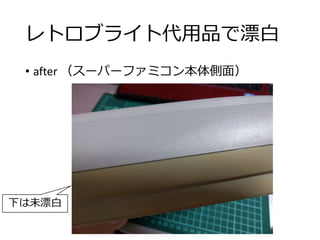 レトロブライト代用品で漂白
• after （スーパーファミコン本体側面）
下は未漂白
 