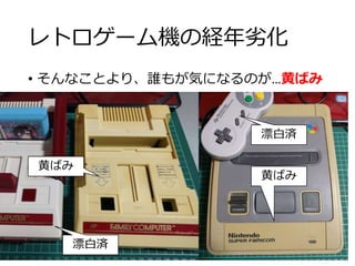 レトロゲーム機の経年劣化
• そんなことより、誰もが気になるのが…黄ばみ
漂白済
漂白済
黄ばみ
黄ばみ
 
