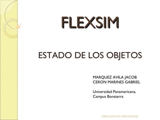 FLEXSIM ESTADO DE LOS OBJETOS MARQUEZ AVILA JACOB CERON MARINES GABRIEL Universidad Panamericana, Campus Bonaterra DIRECCION DE OPERACIONES 