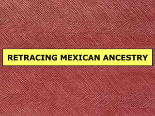 RETRACING MEXICAN ANCESTRY 