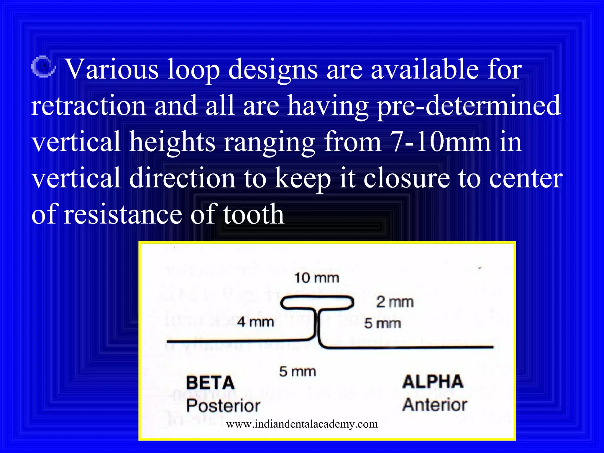 Various loop designs are available for
retraction and all are having pre-determined
vertical heights ranging from 7-10mm in
vertical direction to keep it closure to center
of resistance of tooth
www.indiandentalacademy.com
 