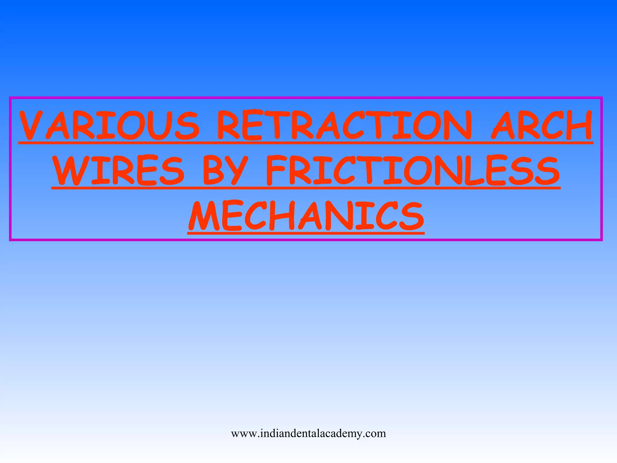 VARIOUS RETRACTION ARCH
WIRES BY FRICTIONLESS
MECHANICS
www.indiandentalacademy.com
 