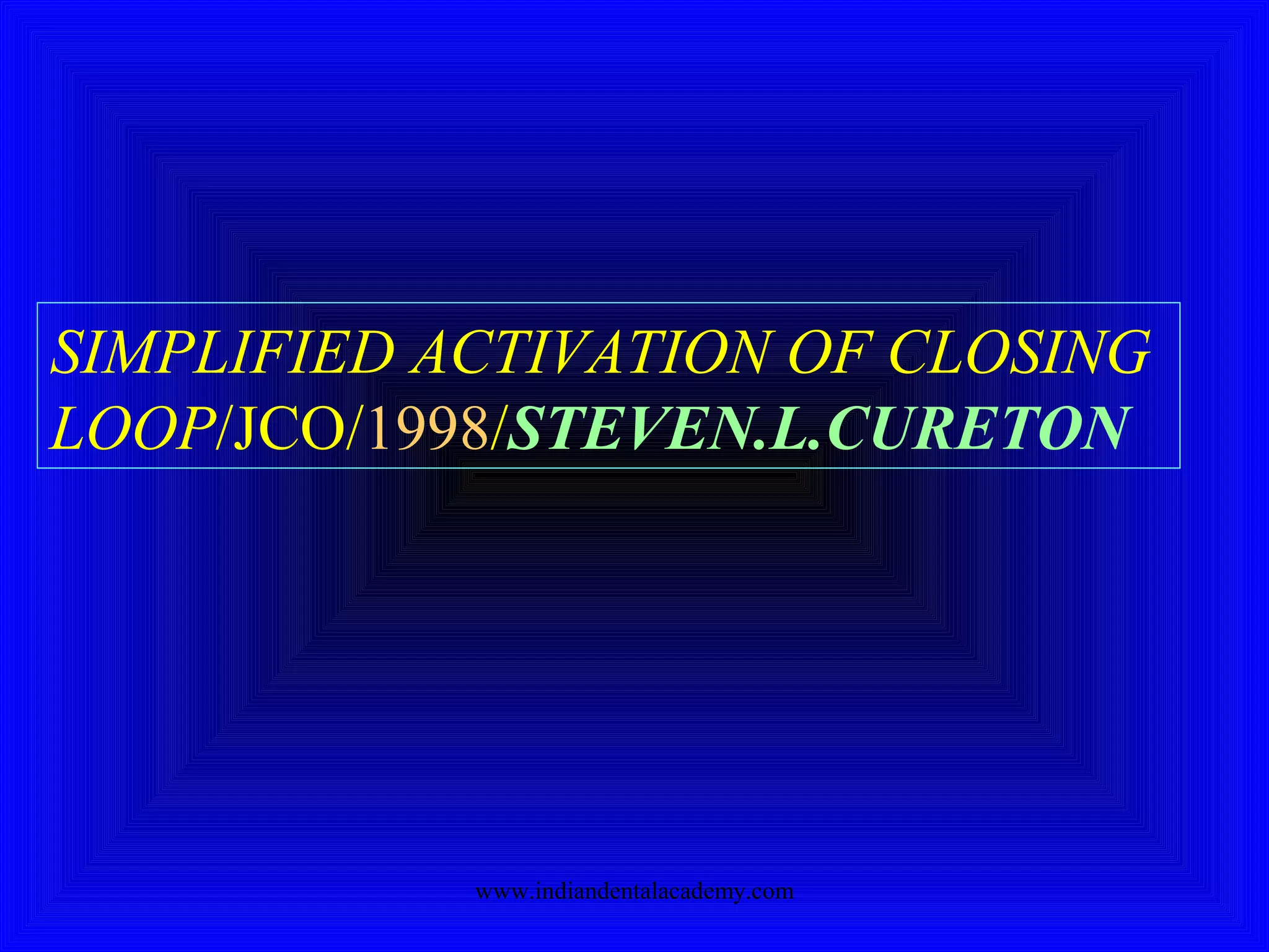 SIMPLIFIED ACTIVATION OF CLOSING
LOOP/JCO/1998/STEVEN.L.CURETON
www.indiandentalacademy.com
 