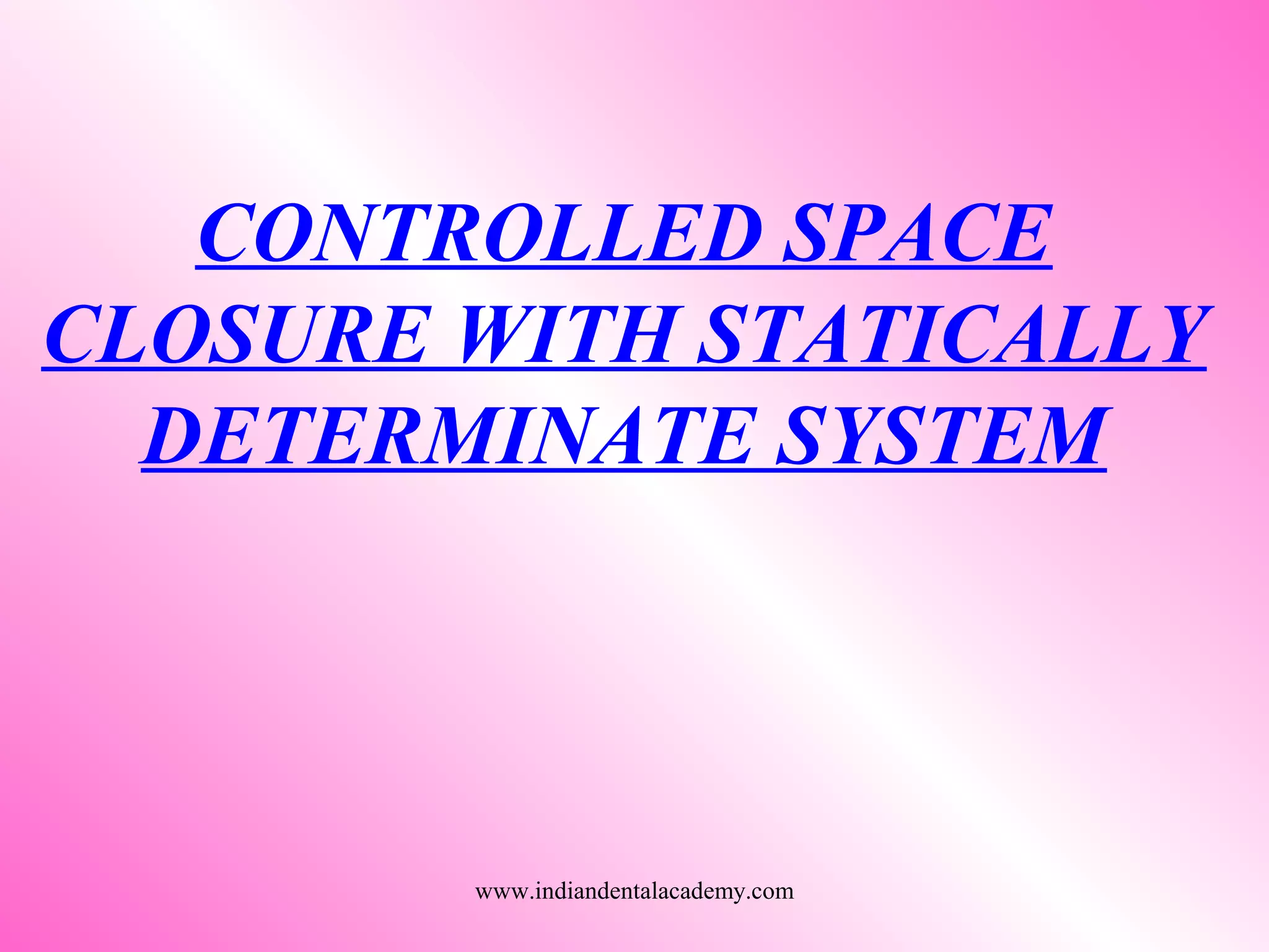 CONTROLLED SPACE
CLOSURE WITH STATICALLY
DETERMINATE SYSTEM
www.indiandentalacademy.com
 