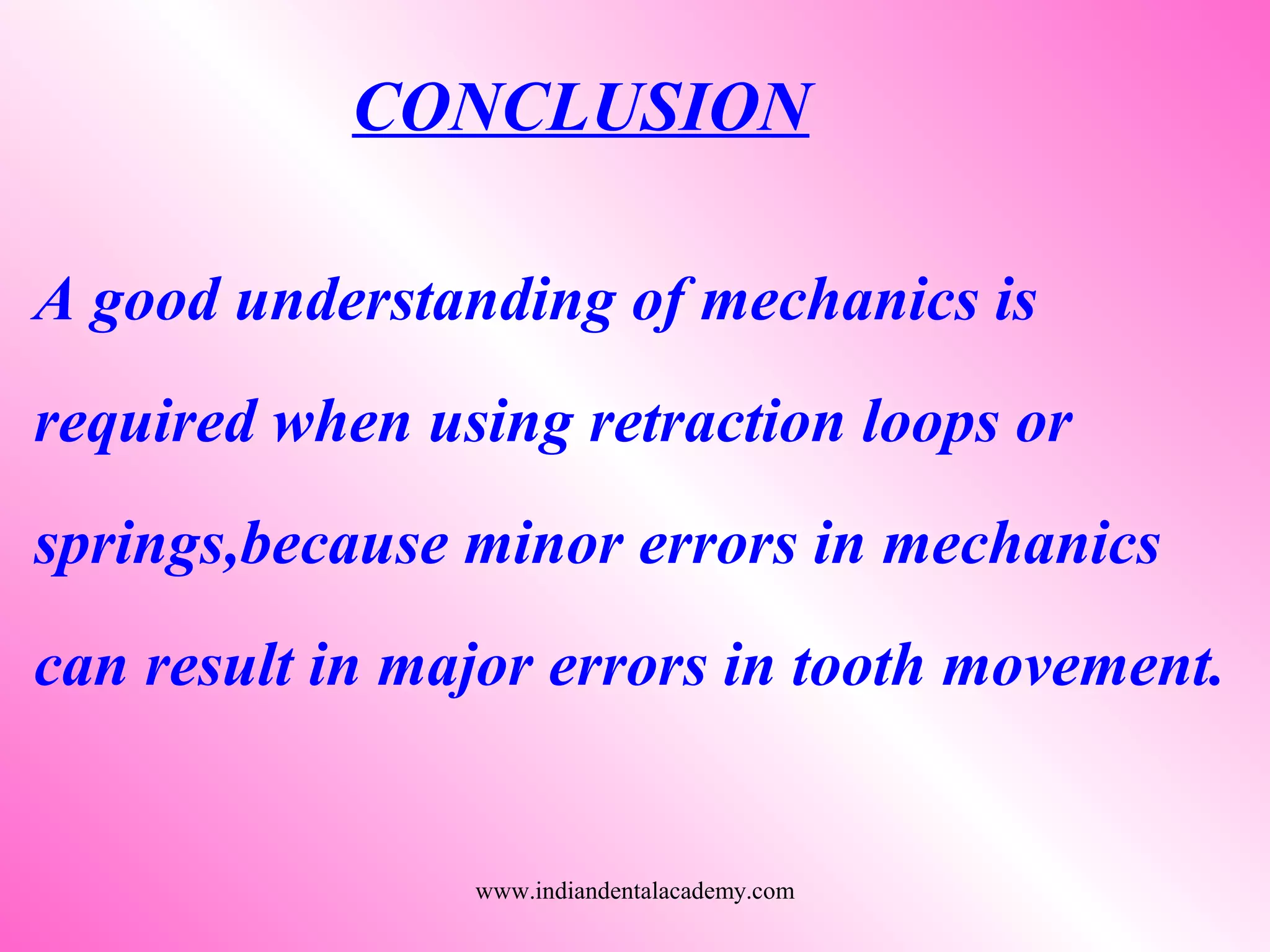 CONCLUSION
A good understanding of mechanics is
required when using retraction loops or
springs,because minor errors in mechanics
can result in major errors in tooth movement.
www.indiandentalacademy.com
 