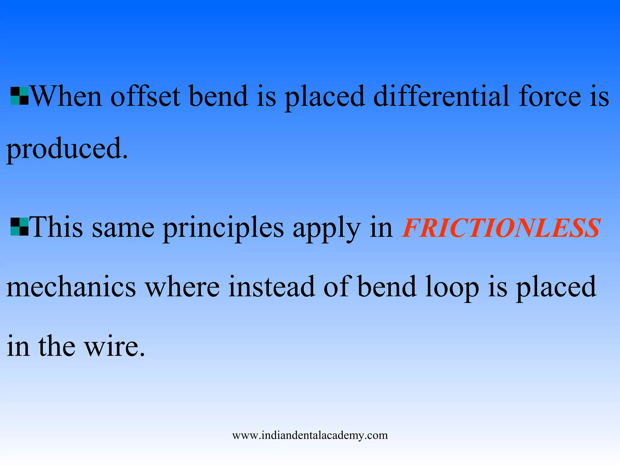 When offset bend is placed differential force is
produced.
This same principles apply in FRICTIONLESS
mechanics where instead of bend loop is placed
in the wire.
www.indiandentalacademy.com
 
