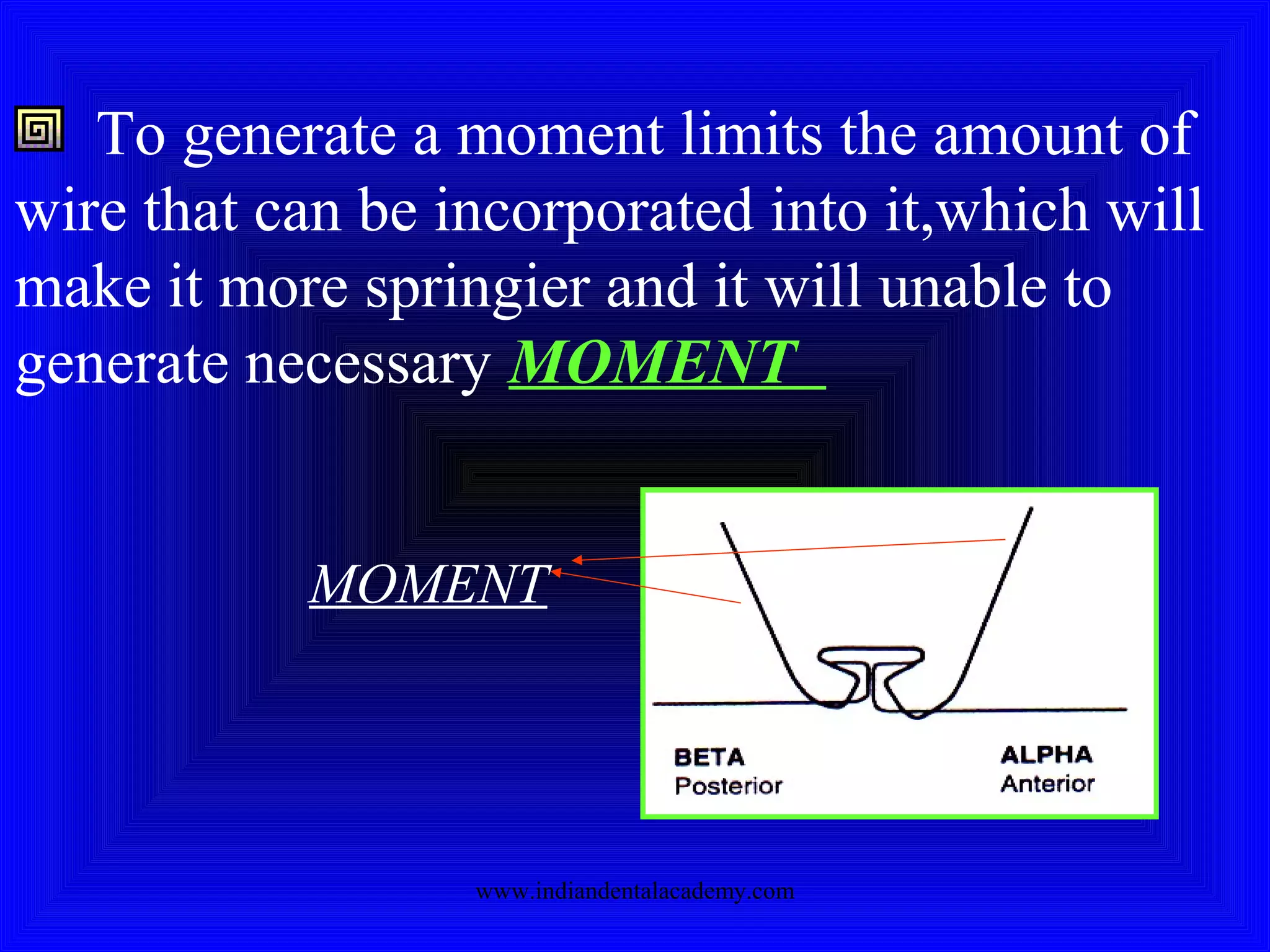 To generate a moment limits the amount of
wire that can be incorporated into it,which will
make it more springier and it will unable to
generate necessary MOMENT
MOMENT
www.indiandentalacademy.com
 