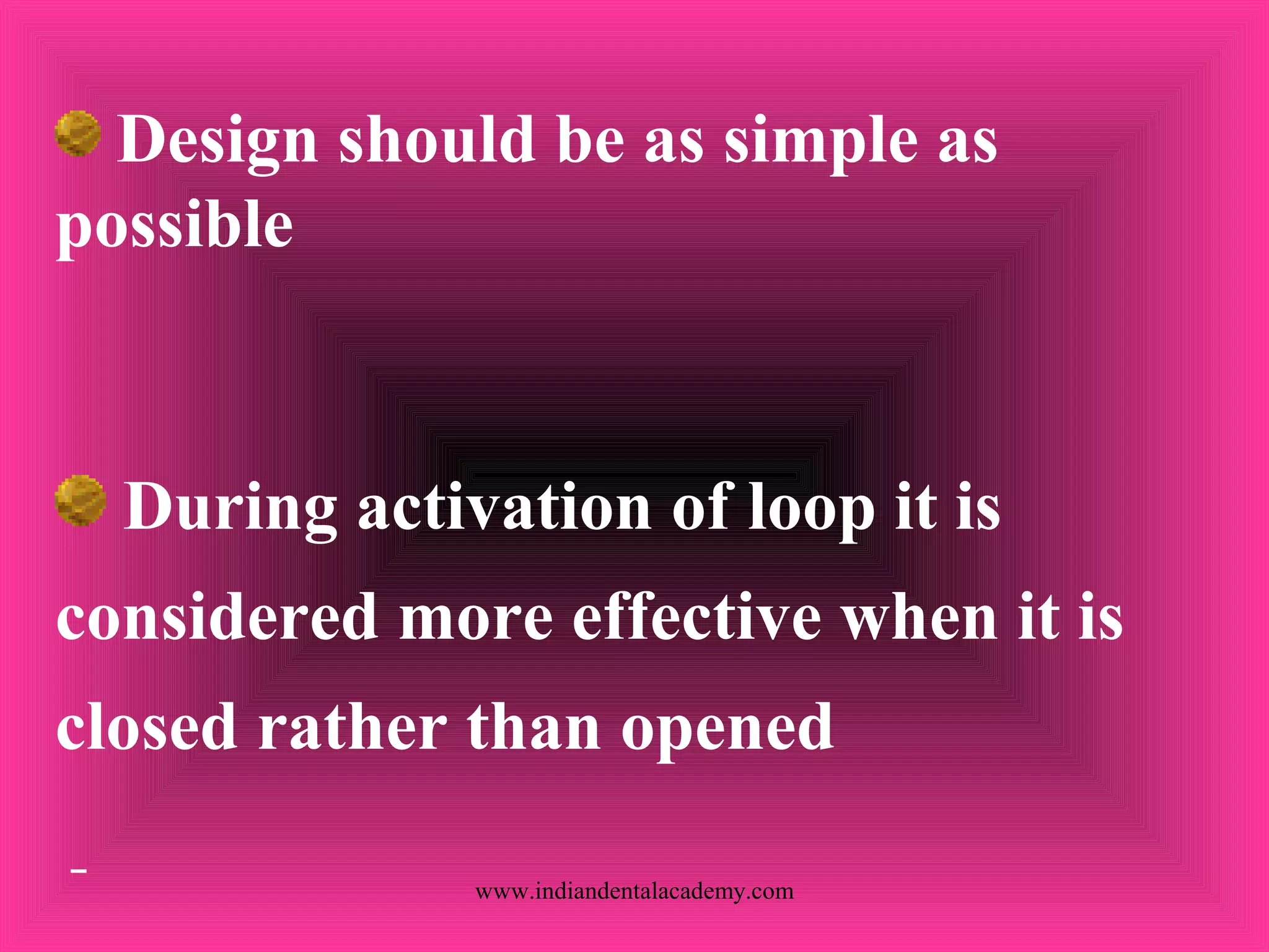 Design should be as simple as
possible
During activation of loop it is
considered more effective when it is
closed rather than opened
www.indiandentalacademy.com
 