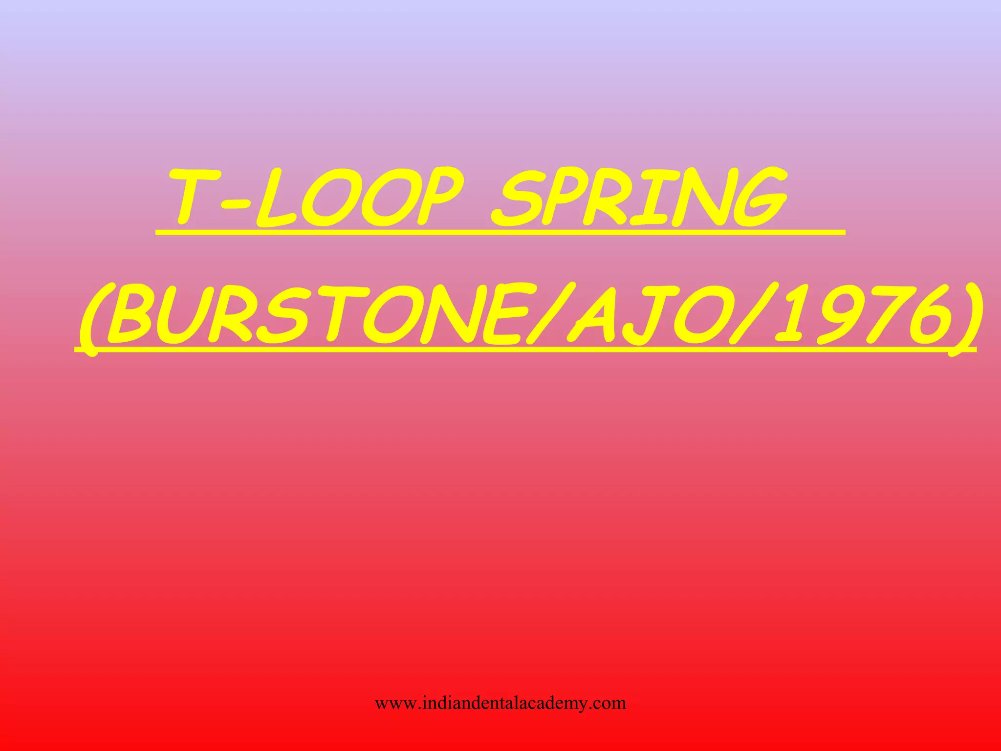 T-LOOP SPRING
(BURSTONE/AJO/1976)
www.indiandentalacademy.com
 