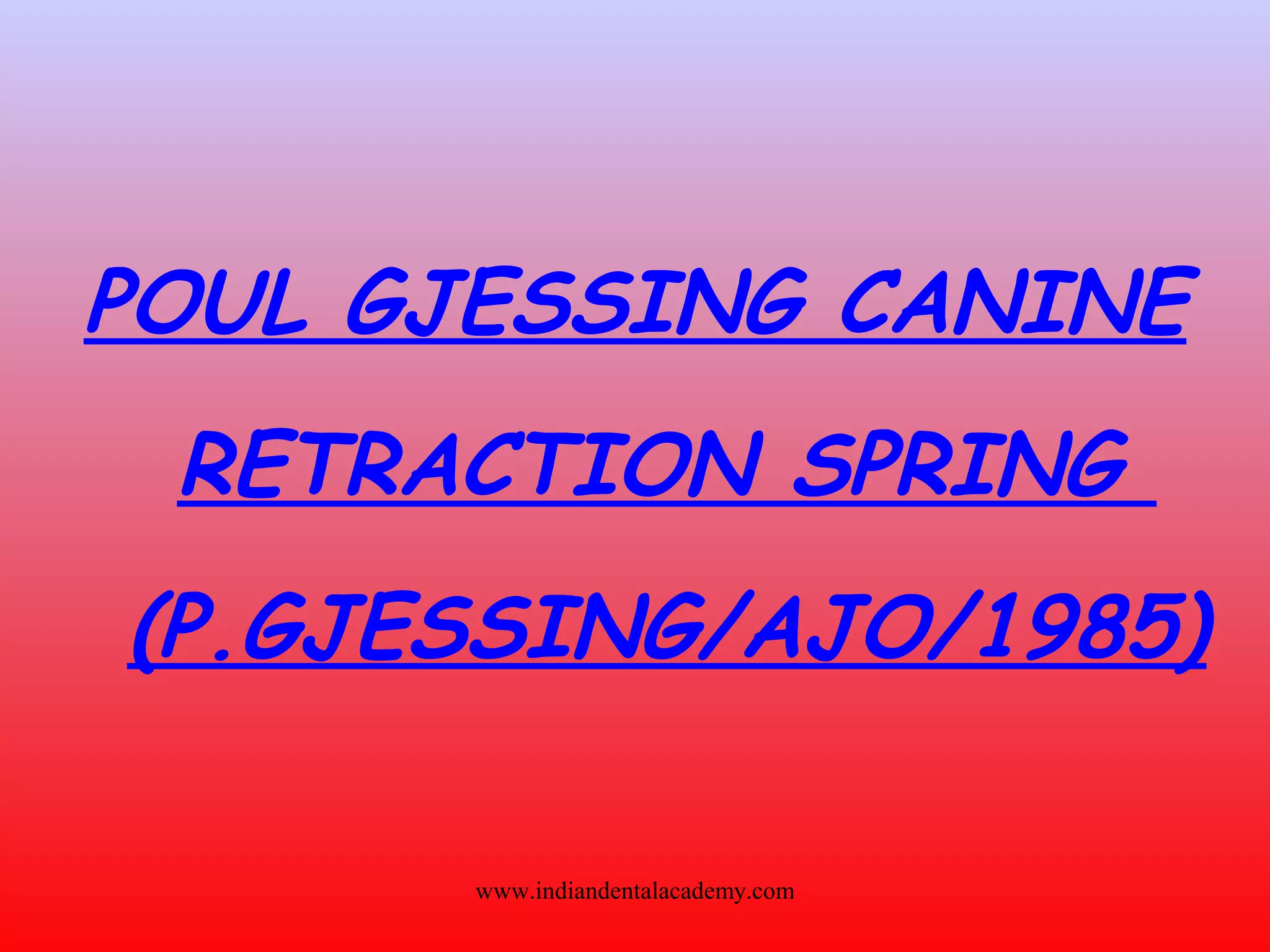 POUL GJESSING CANINE
RETRACTION SPRING
(P.GJESSING/AJO/1985)
www.indiandentalacademy.com
 
