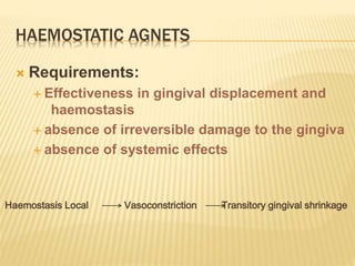 HAEMOSTATIC AGNETS
 Requirements:
 Effectiveness in gingival displacement and
haemostasis
 absence of irreversible damage to the gingiva
 absence of systemic effects
Haemostasis Local Vasoconstriction Transitory gingival shrinkage
 