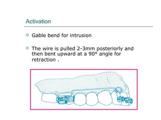 Activation
 Gable bend for intrusion
 The wire is pulled 2-3mm posteriorly and
then bent upward at a 90° angle for
retraction .
 