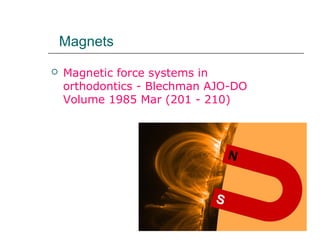 Magnets
 Magnetic force systems in
orthodontics - Blechman AJO-DO
Volume 1985 Mar (201 - 210)
 