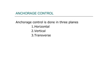 ANCHORAGE CONTROL
Anchorage control is done in three planes
1.Horizontal
2.Vertical
3.Transverse
 