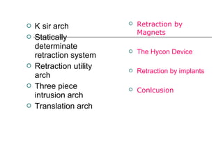  K sir arch
 Statically
determinate
retraction system
 Retraction utility
arch
 Three piece
intrusion arch
 Translation arch
 Retraction by
Magnets
 The Hycon Device
 Retraction by implants
 Conlcusion
 