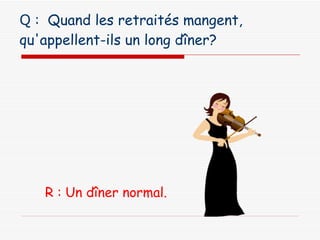 Q  :  Quand les retraités mangent, qu'appellent-ils un long dîner?   R : Un dîner normal. 