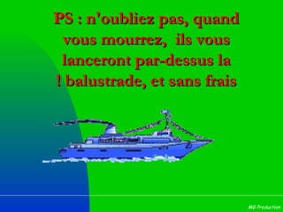 PS : n'oubliez pas, quand vous mourrez,  ils vous lanceront par-dessus la balustrade, et sans frais  ! 