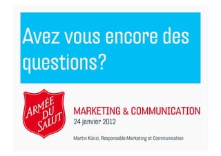 Avez vous encore des
questions?

      MARKETING & COMMUNICATION
      24 janvier 2012

      Martin Künzi, Responsable Marketing et Communication
 