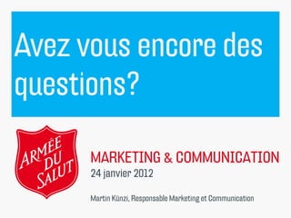 Avez vous encore des
questions?

      MARKETING & COMMUNICATION
      24 janvier 2012

      Martin Künzi, Responsable Marketing et Communication
 