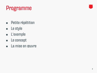 Programme

   Petite répétition
   Le style
   L‘exemple
   Le concept
   La mise en œuvre




                        3
 