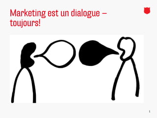 Marketing est un dialogue –
toujours!




   http://www.youtube.com/watch?v=DfyeXrdZZ1o
   http://www.youtube.com/watch?v=ZUeQfAgpOIU&feature=related


                                                                 1
 