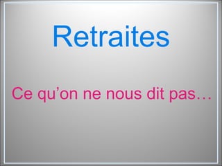 Retraites Ce qu’on ne nous dit pas… 