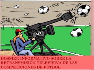 DOSSIER INFORMATIVO SOBRE LA RETRANSMISIÓN TELEVISIVA DE LAS COMPETICIONES DE FÚTBOL 
