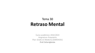Tema 30
Retraso Mental
Curso académico: 2018-2019
Asignatura: Psiquiatría
Plan: Grado en Medicina (GMEDIC01)
Prof.Celso Iglesias
 