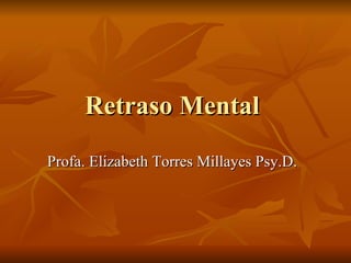 Retraso Mental  Profa. Elizabeth Torres Millayes Psy.D.  