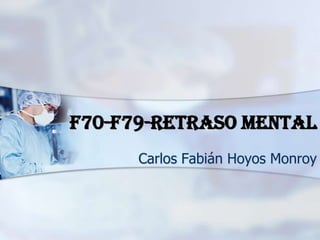F70-F79-RETRASO MENTAL
Carlos Fabián Hoyos Monroy
 
