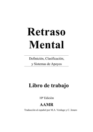 Retraso
Mental
Definición, Clasificación,
y Sistemas de Apoyos
Libro de trabajo
10ª Edición
AAMR
Traducción al español por M.A. Verdugo y C. Jenaro
 