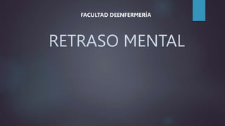 RETRASO MENTAL
FACULTAD DEENFERMERÍA
 