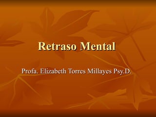 Retraso Mental  Profa. Elizabeth Torres Millayes Psy.D.  
