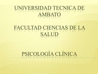 UNIVERSIDAD TECNICA DE
       AMBATO

FACULTAD CIENCIAS DE LA
        SALUD


  PSICOLOGÍA CLÍNICA
 