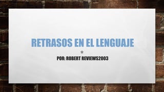 RETRASOS EN EL LENGUAJE
POR: ROBERT REVIEWS2003
 