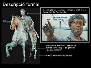 Rostre ple de realisme reflecteix molt bé la
humanitat de l’emperador
Calçat amb botes de patrici
No vesteix armadura, porta una
túnica curta i capot de general
“paludamentum”
Parpelles caigudes
Barba i cabell arrissat
 