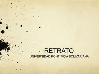 RETRATO
UNIVERSIDAD PONTIFICIA BOLIVARIANA
 