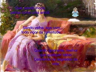 Que, sendo moça, pensa como uma anciã; Sendo velha, age com todo vigor da juventude; Quando ignorante, melhor que qualquer sábio Desvenda os segredos da vida; 