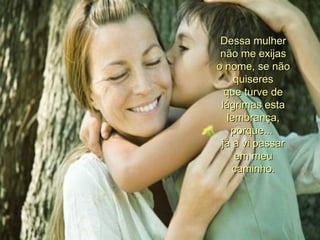 Dessa mulher não me exijas o nome, se não quiseres que turve de lágrimas esta lembrança, porque...  já a vi passar em meu caminho. 