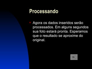 Processando Agora os dados inseridos serão processados. Em alguns segundos sua foto estará pronta. Esperamos que o resultado se aproxime do original. 