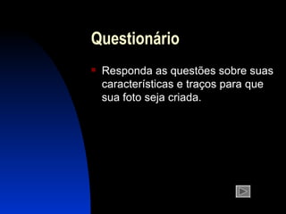 Questionário Responda as questões sobre suas características e traços para que sua foto seja criada. 