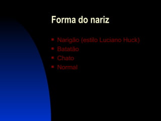 Forma do nariz Narigão  (estilo Luciano  Huck ) Batatão C hato Normal 