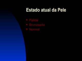 Estado atual da Pele Pálida Bronzeada N ormal 