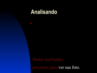 Analisando  ..................................................... .................................................... ..................................................... ...................................................... ....................................................... ............... Dados  analisados ,  pressione  para  ver sua foto . 