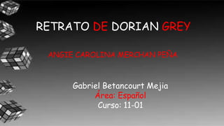 RETRATO DE DORIAN GREY
ANGIE CAROLINA MERCHAN PEÑA
Gabriel Betancourt Mejia
Área: Español
Curso: 11-01
 