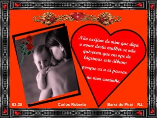 Não exijam de mim que diga o nome desta mulher se não quiserem que ensope de lágrimas este álbum:  porque eu a vi passar  no meu caminho. 