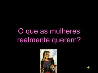 O que as mulheres realmente querem? 