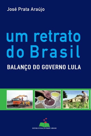 José Prata Araújo




um retrato
do Brasil
BALANÇO DO GOVERNO LULA
 